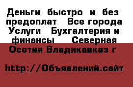 Деньги  быстро  и  без  предоплат - Все города Услуги » Бухгалтерия и финансы   . Северная Осетия,Владикавказ г.